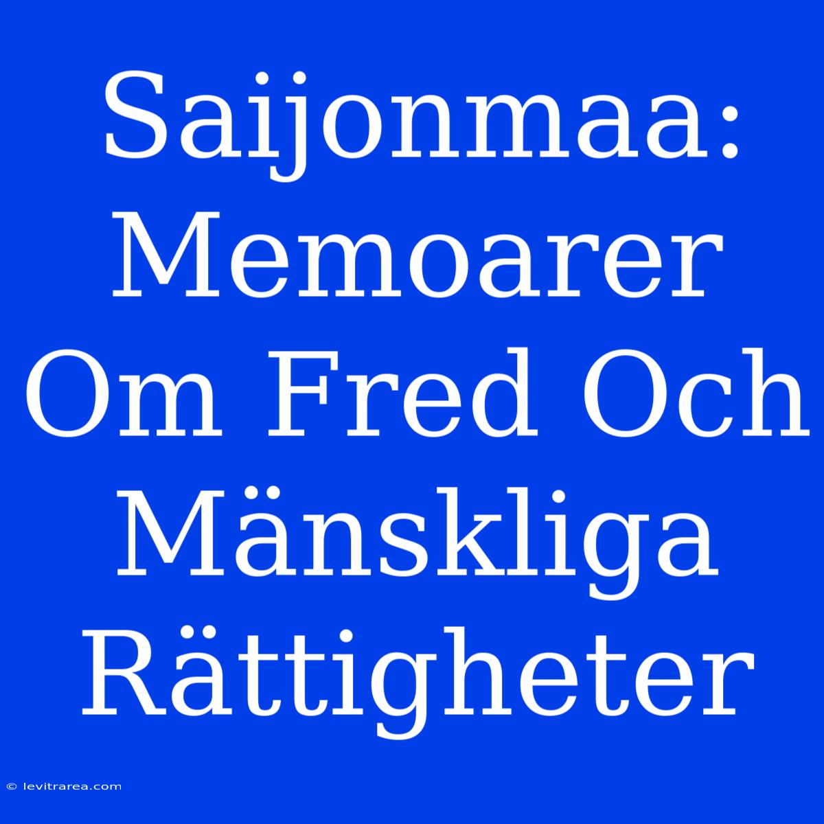 Saijonmaa: Memoarer Om Fred Och Mänskliga Rättigheter