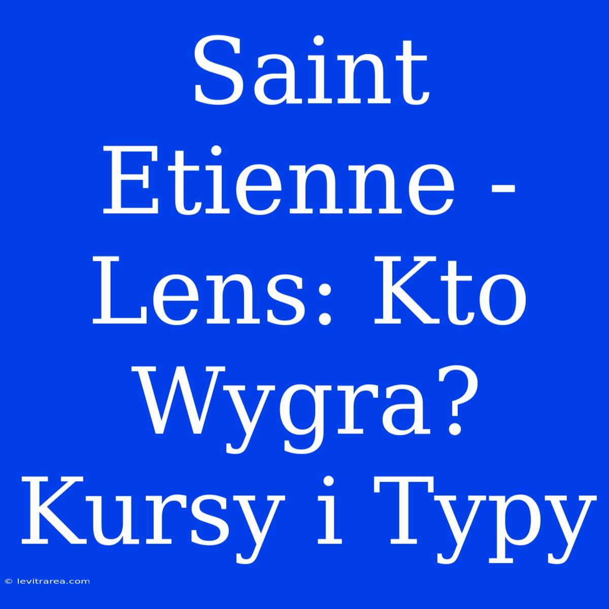 Saint Etienne - Lens: Kto Wygra? Kursy I Typy