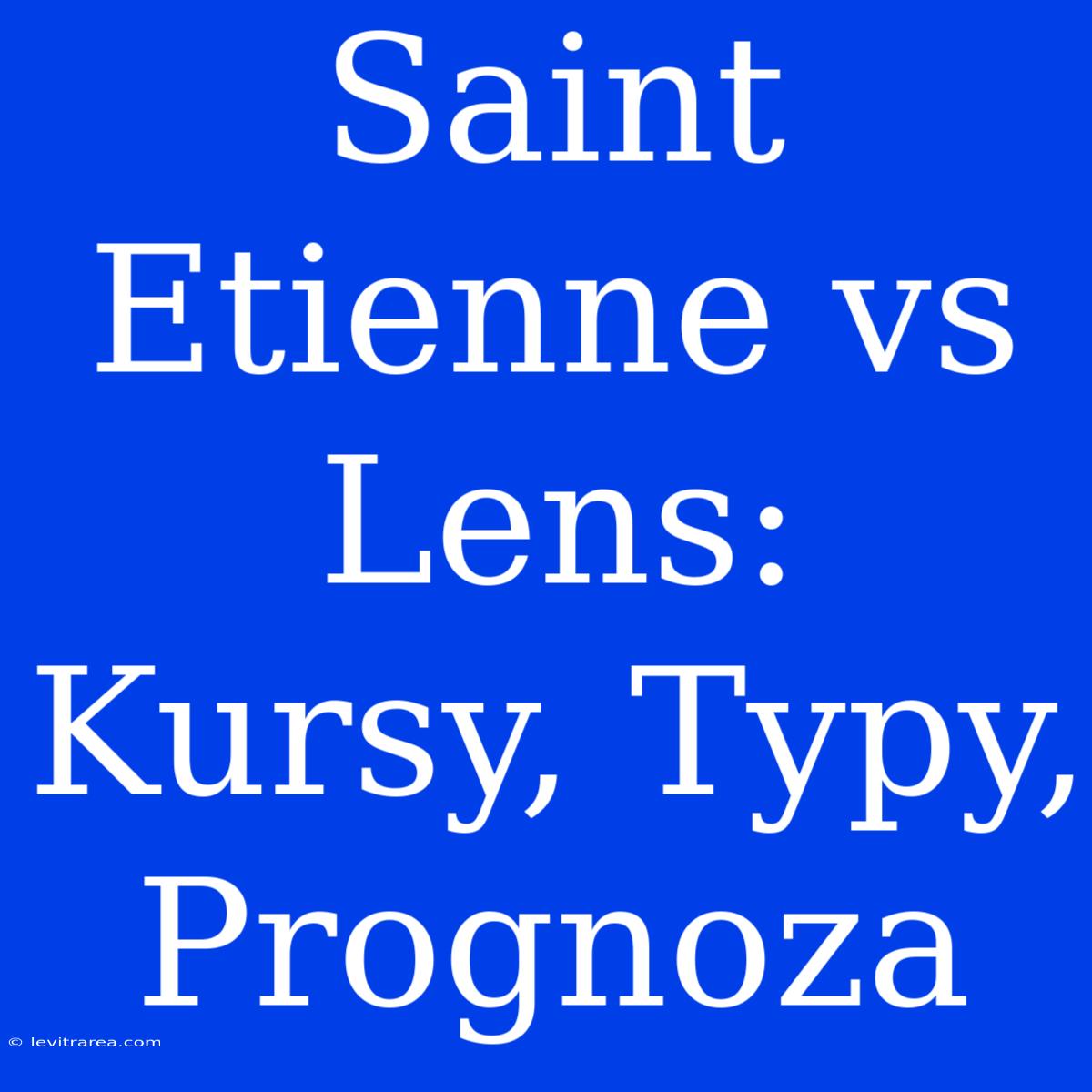 Saint Etienne Vs Lens: Kursy, Typy, Prognoza