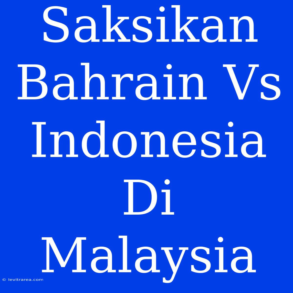 Saksikan Bahrain Vs Indonesia Di Malaysia