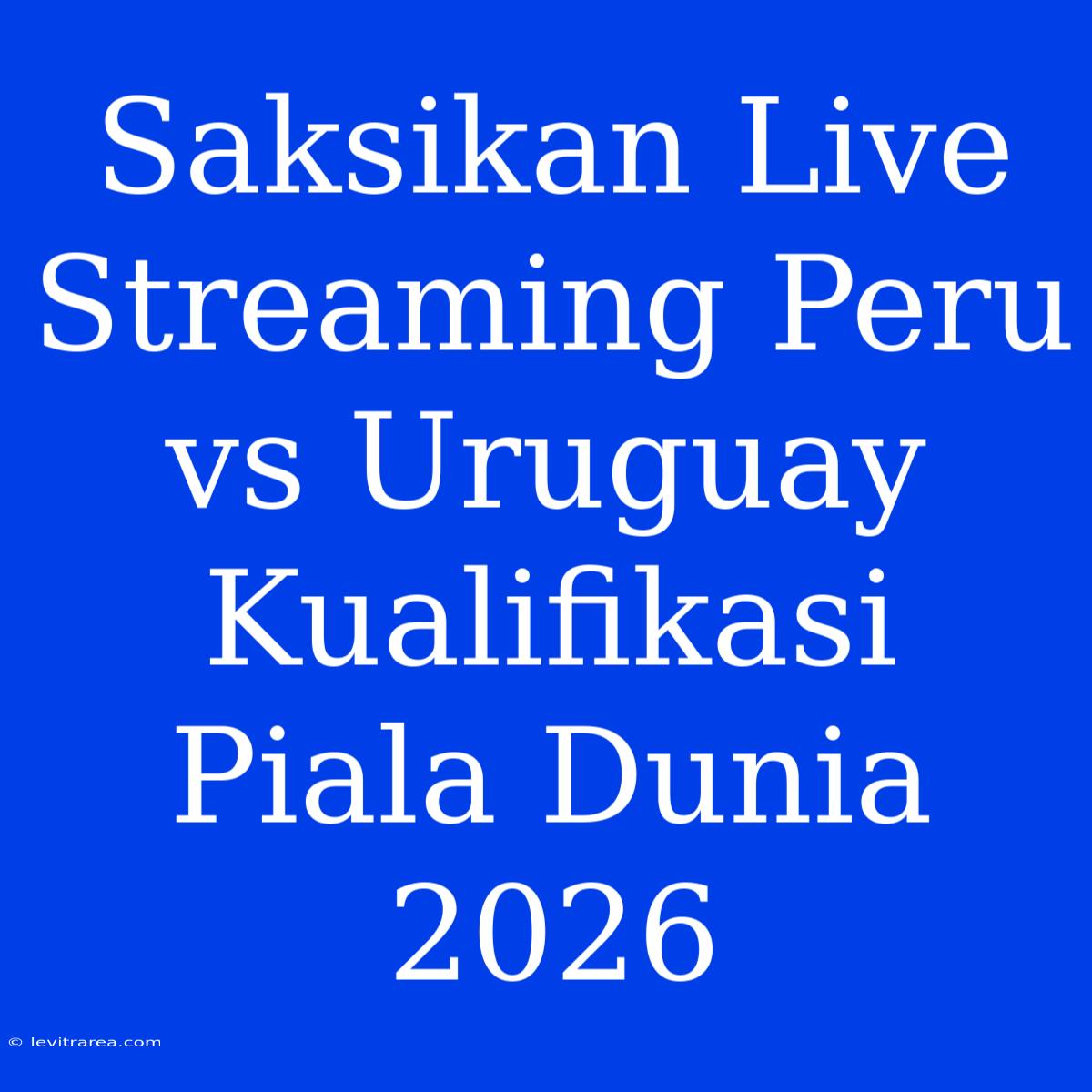 Saksikan Live Streaming Peru Vs Uruguay Kualifikasi Piala Dunia 2026