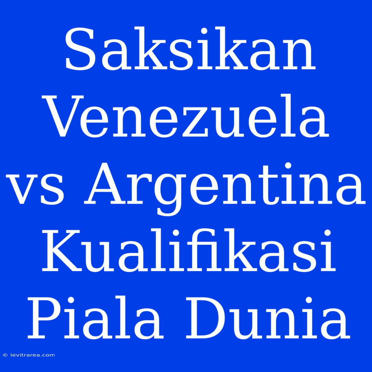 Saksikan Venezuela Vs Argentina Kualifikasi Piala Dunia