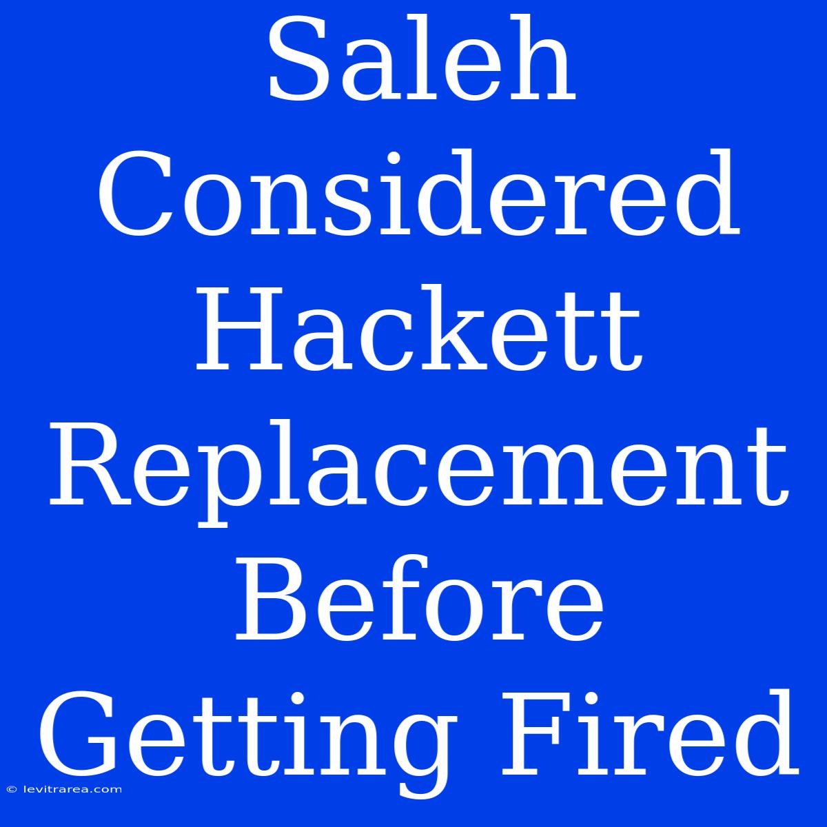 Saleh Considered Hackett Replacement Before Getting Fired