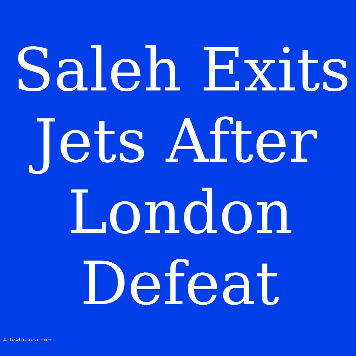 Saleh Exits Jets After London Defeat 