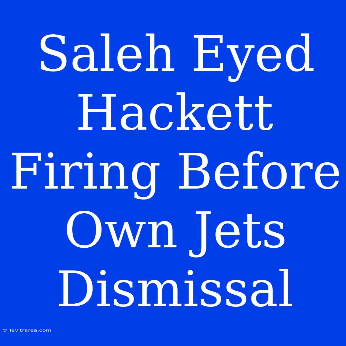 Saleh Eyed Hackett Firing Before Own Jets Dismissal