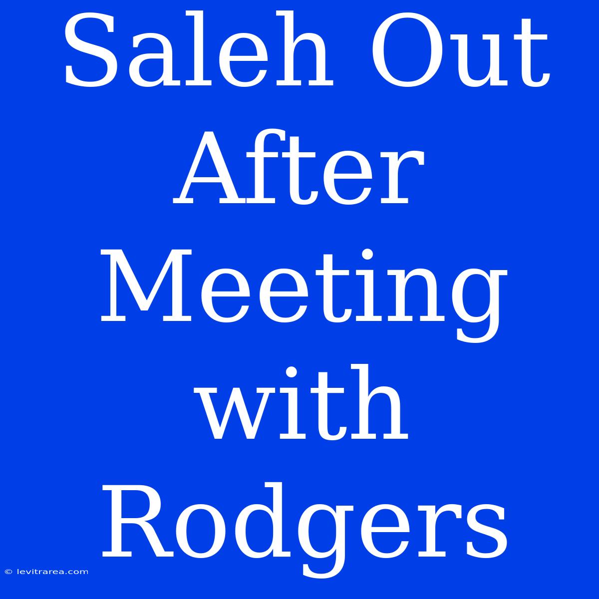 Saleh Out After Meeting With Rodgers