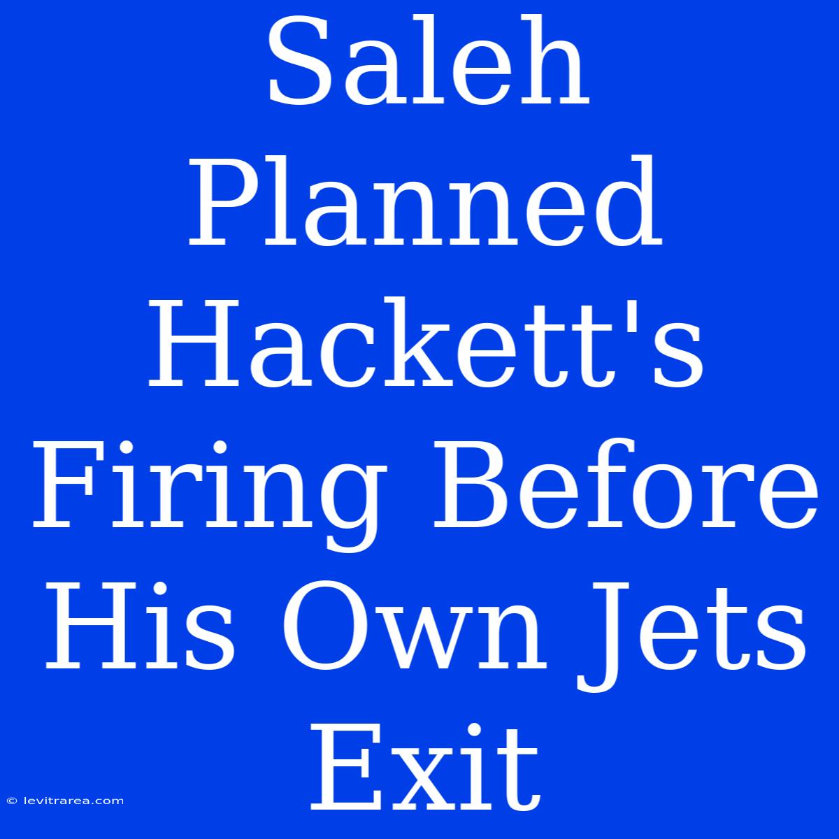 Saleh Planned Hackett's Firing Before His Own Jets Exit