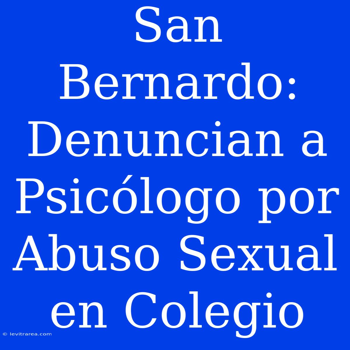 San Bernardo: Denuncian A Psicólogo Por Abuso Sexual En Colegio