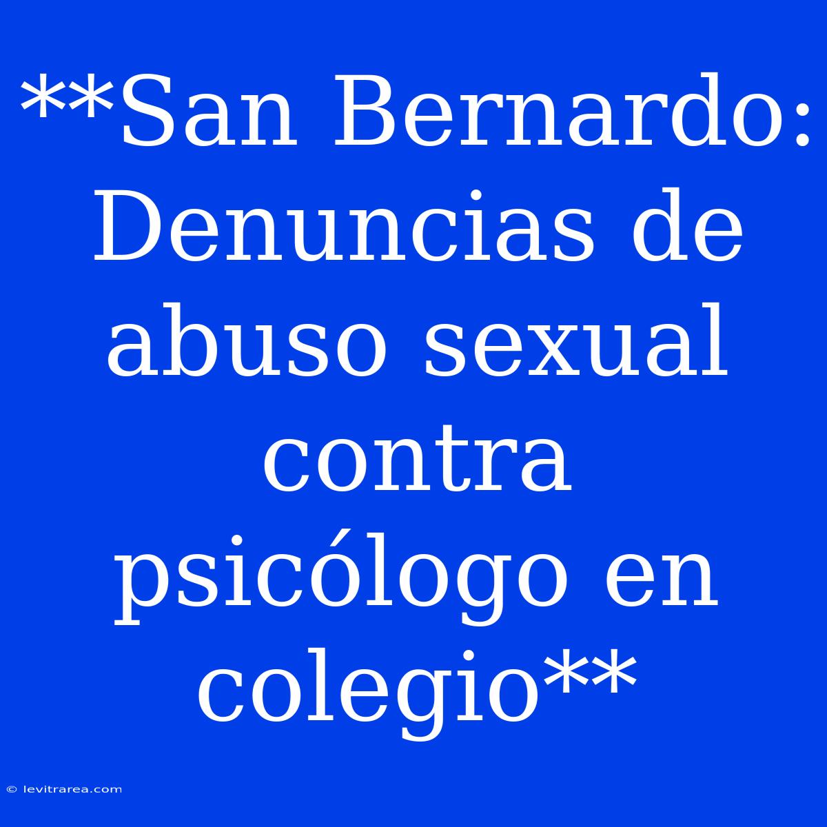 **San Bernardo: Denuncias De Abuso Sexual Contra Psicólogo En Colegio**