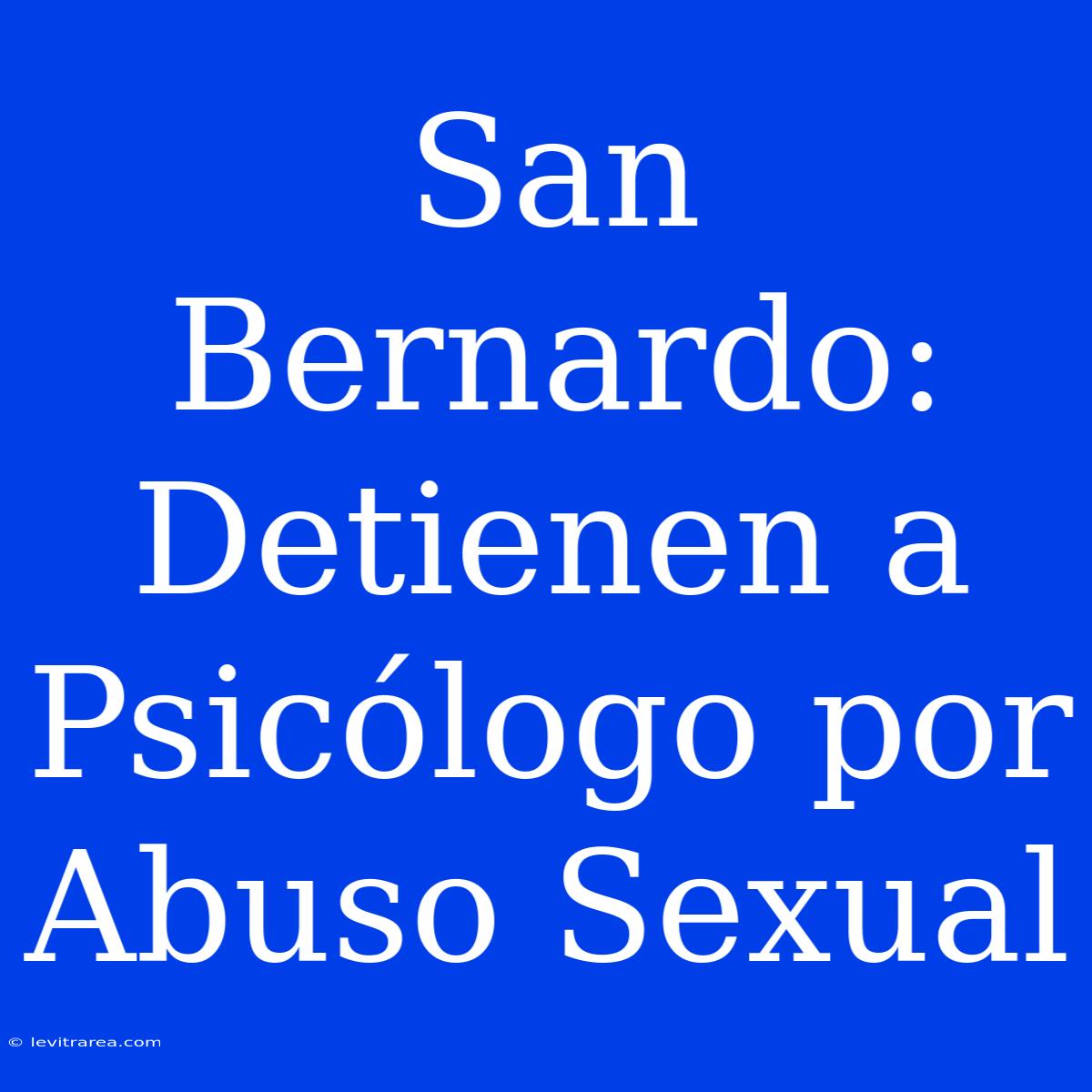 San Bernardo: Detienen A Psicólogo Por Abuso Sexual