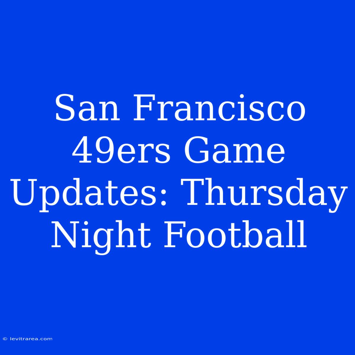 San Francisco 49ers Game Updates: Thursday Night Football