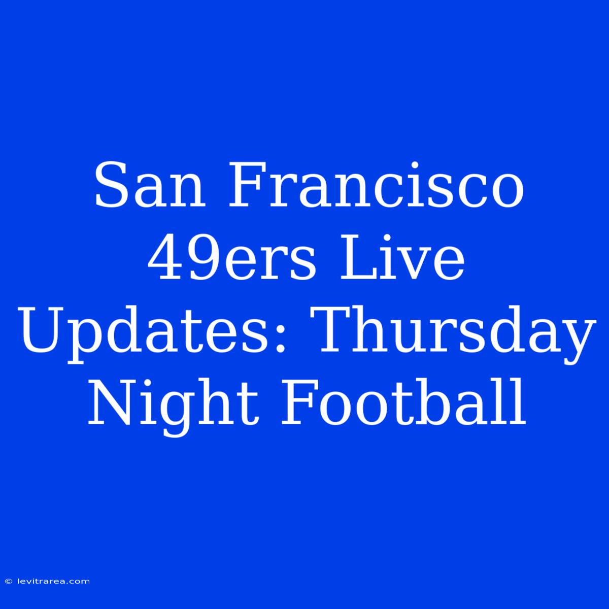 San Francisco 49ers Live Updates: Thursday Night Football