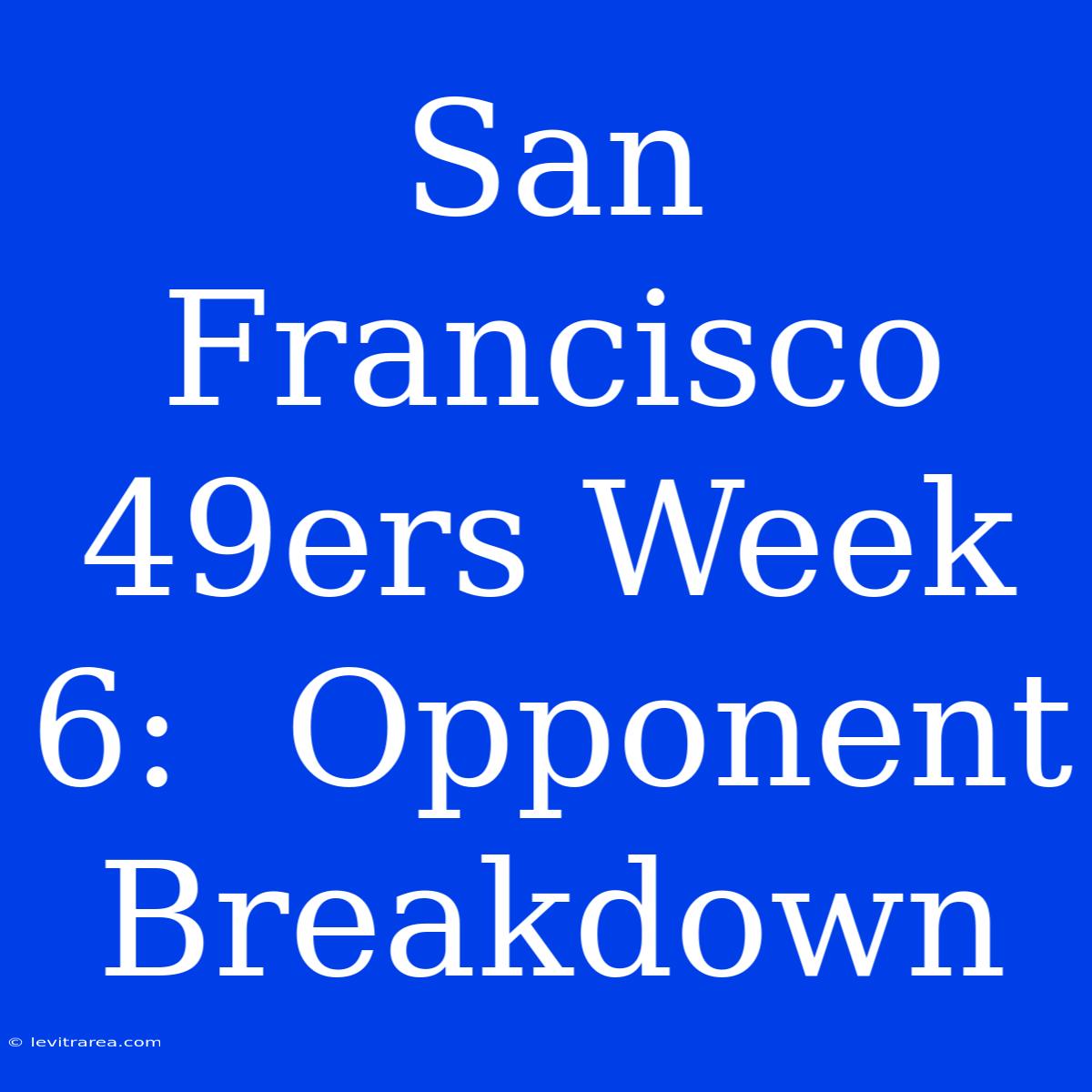 San Francisco 49ers Week 6:  Opponent Breakdown 