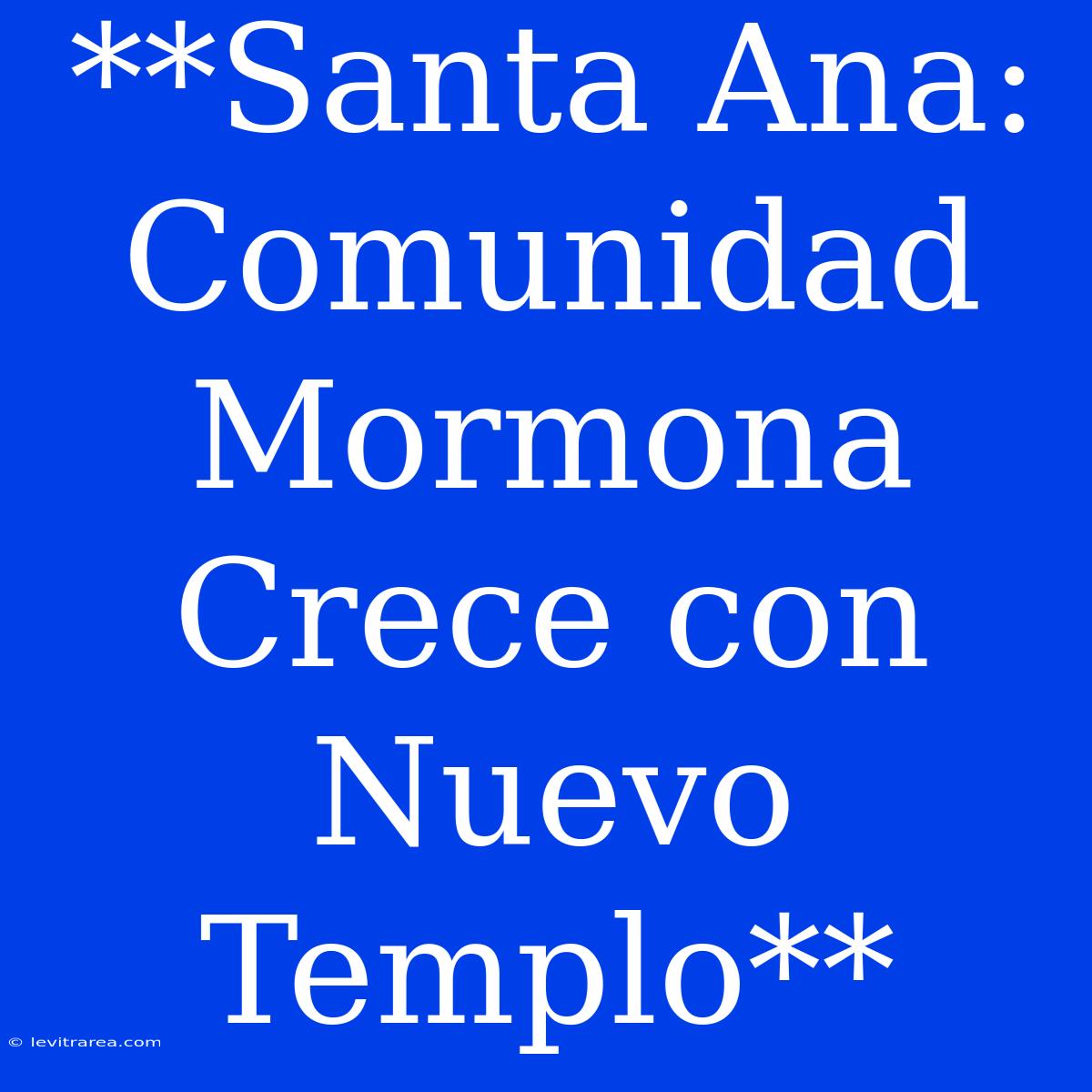 **Santa Ana: Comunidad Mormona Crece Con Nuevo Templo**