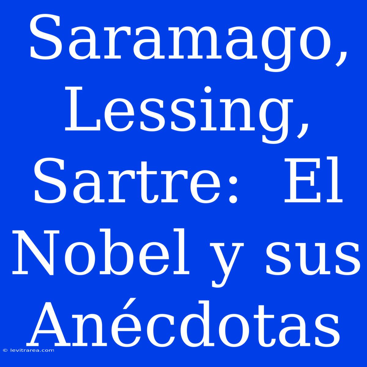 Saramago, Lessing, Sartre:  El Nobel Y Sus Anécdotas 