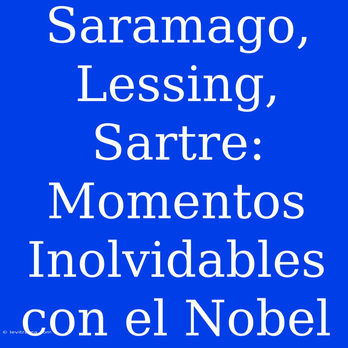 Saramago, Lessing, Sartre: Momentos Inolvidables Con El Nobel 