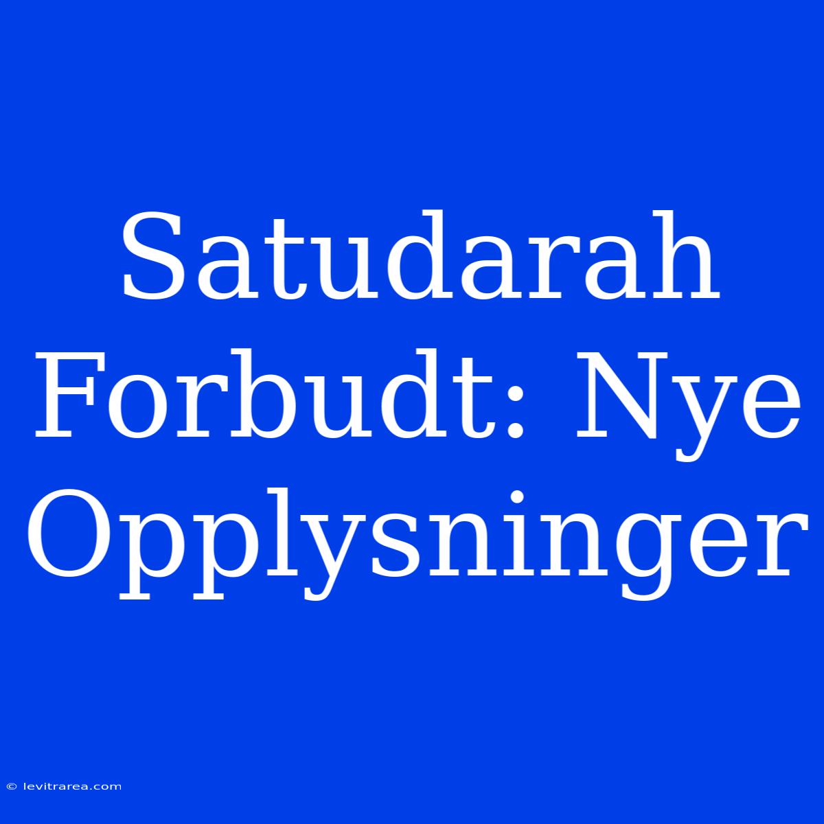 Satudarah Forbudt: Nye Opplysninger