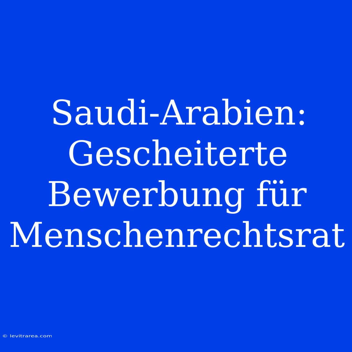 Saudi-Arabien: Gescheiterte Bewerbung Für Menschenrechtsrat 