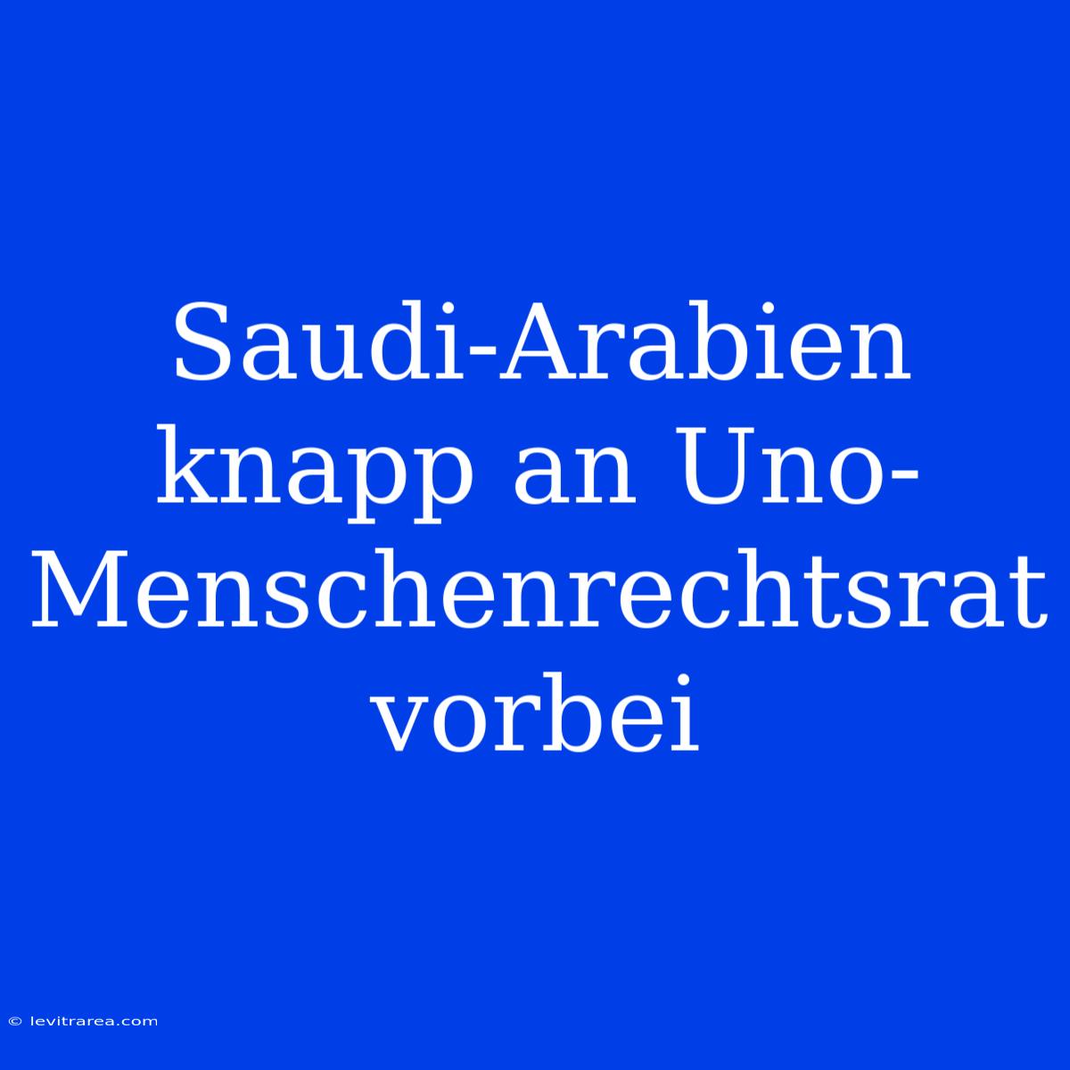 Saudi-Arabien Knapp An Uno-Menschenrechtsrat Vorbei