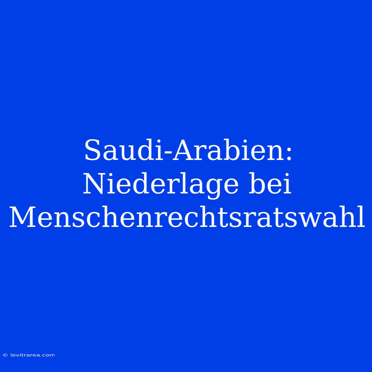 Saudi-Arabien: Niederlage Bei Menschenrechtsratswahl