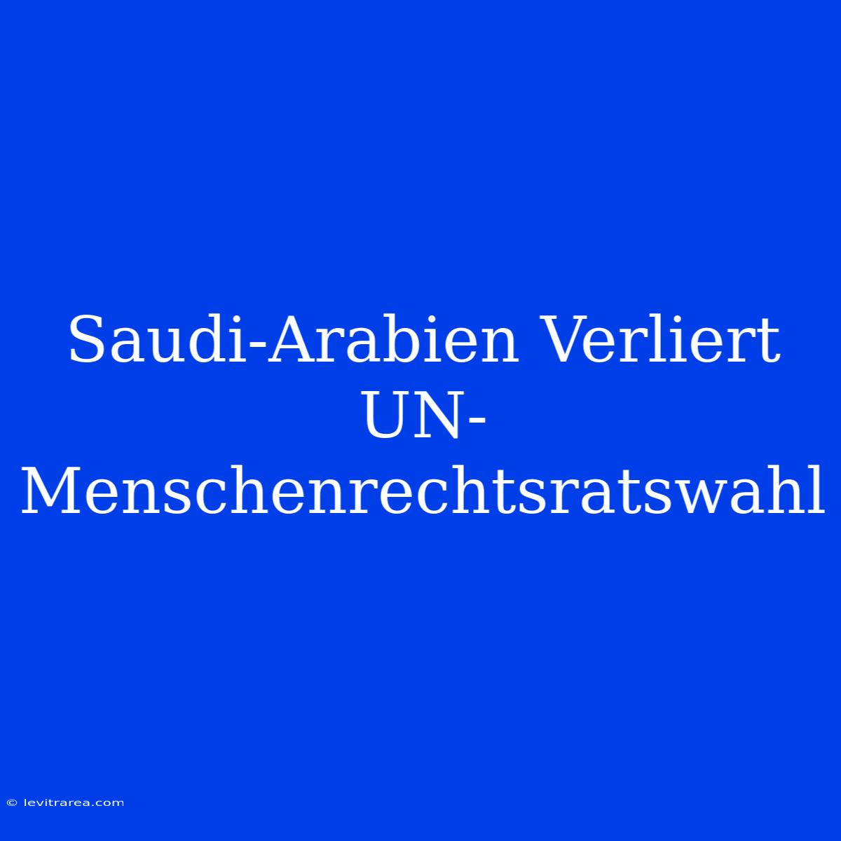 Saudi-Arabien Verliert UN-Menschenrechtsratswahl