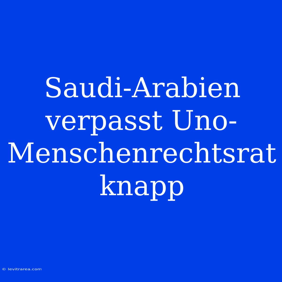 Saudi-Arabien Verpasst Uno-Menschenrechtsrat Knapp