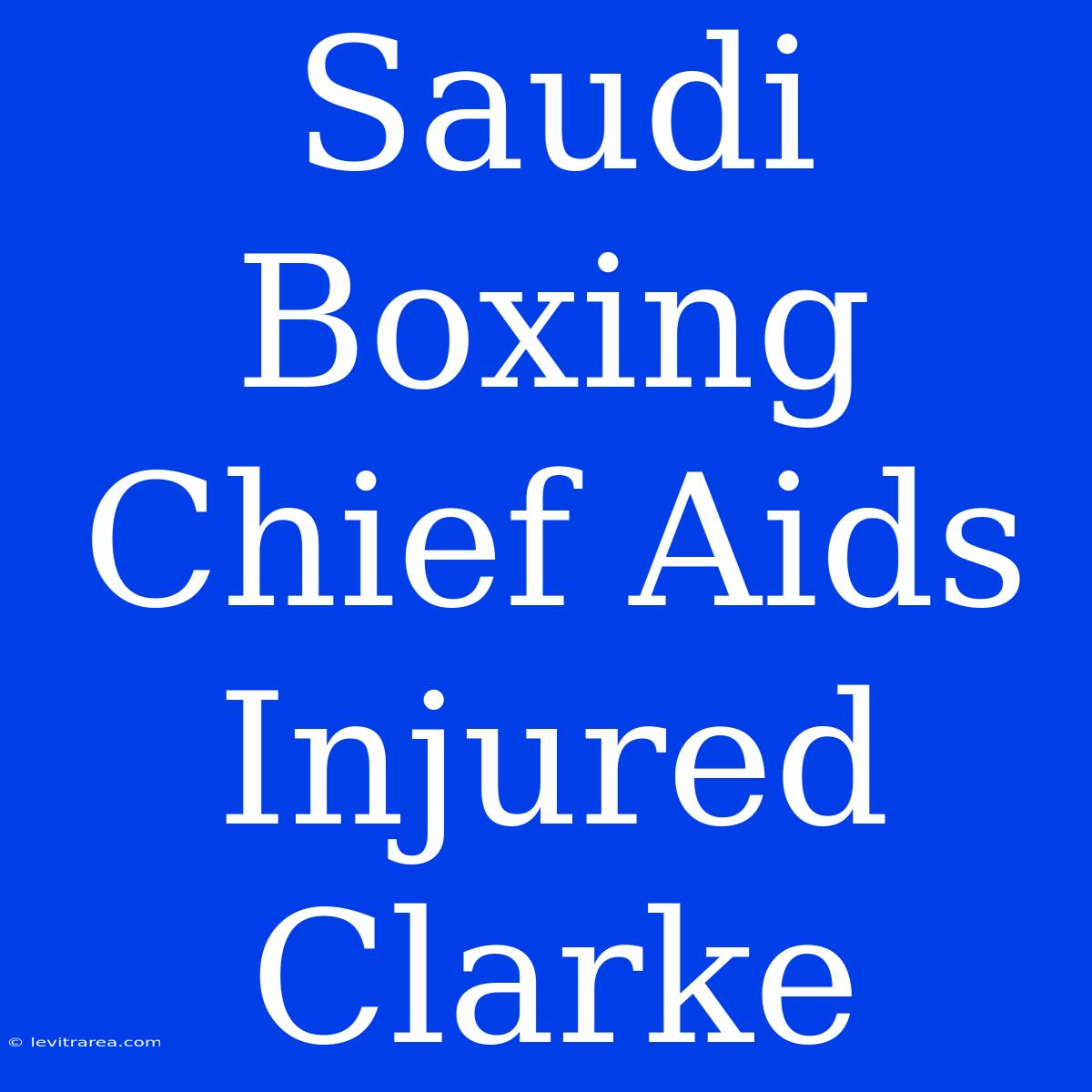 Saudi Boxing Chief Aids Injured Clarke