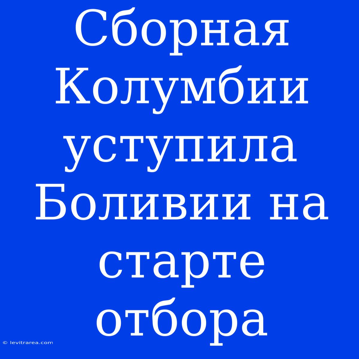 Сборная Колумбии Уступила Боливии На Старте Отбора