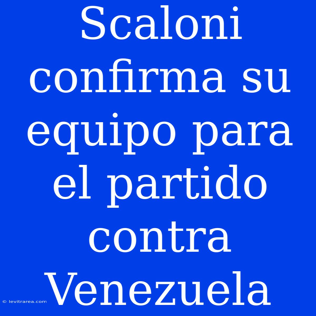 Scaloni Confirma Su Equipo Para El Partido Contra Venezuela