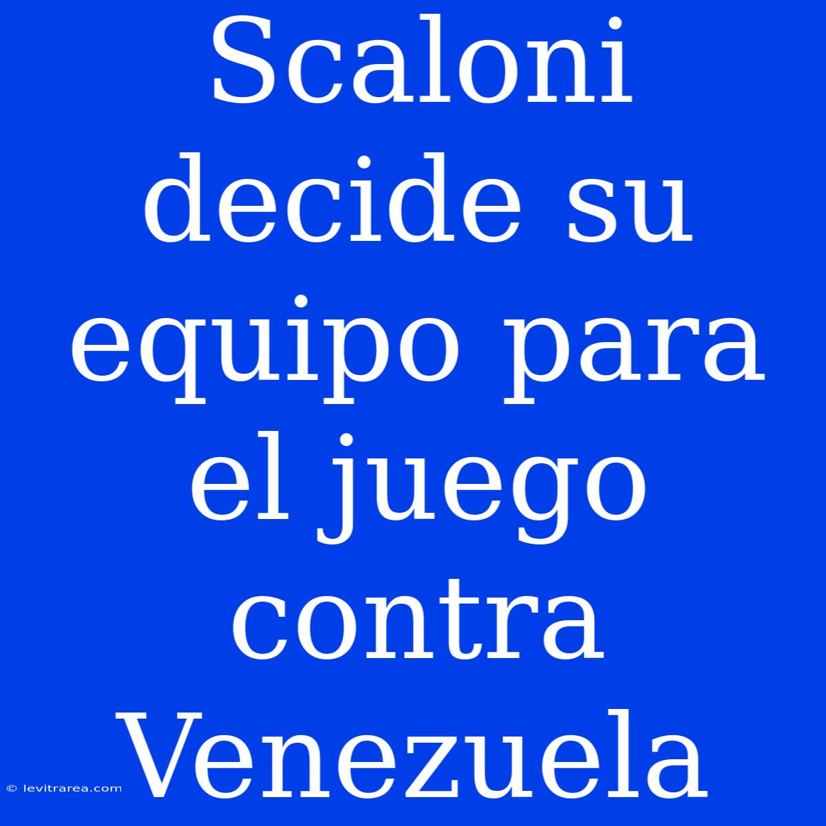 Scaloni Decide Su Equipo Para El Juego Contra Venezuela