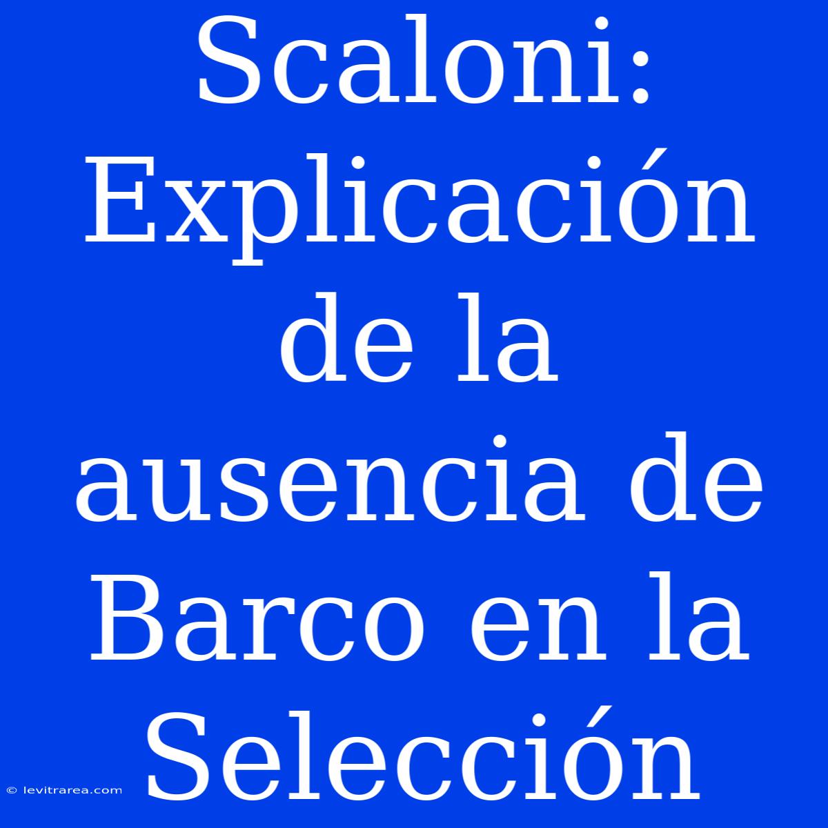 Scaloni: Explicación De La Ausencia De Barco En La Selección