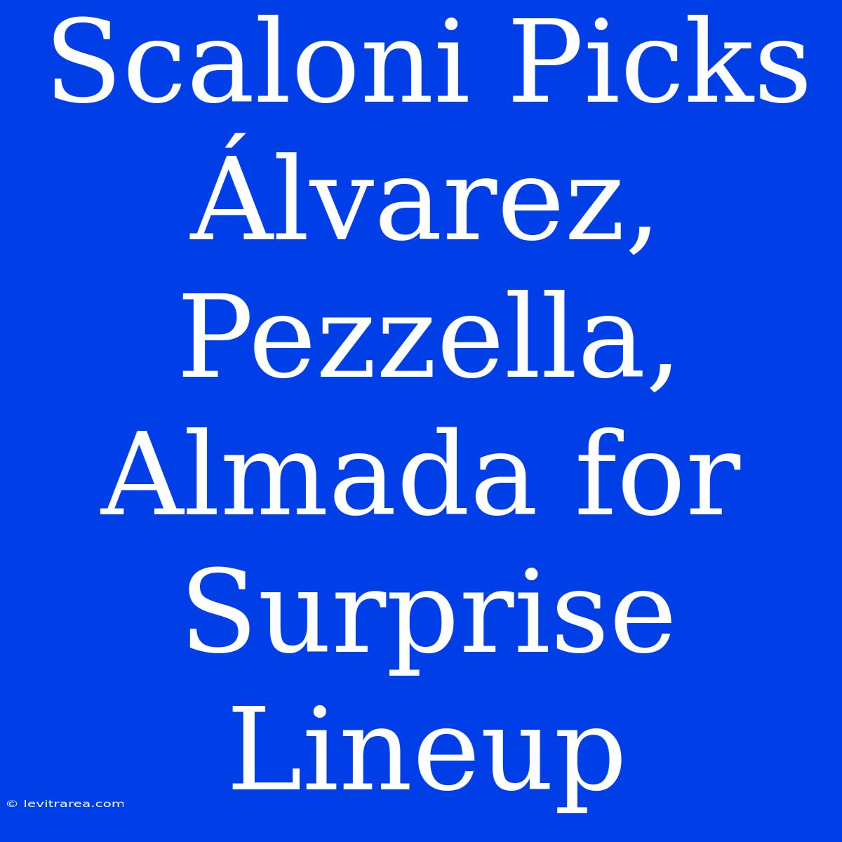 Scaloni Picks Álvarez, Pezzella, Almada For Surprise Lineup