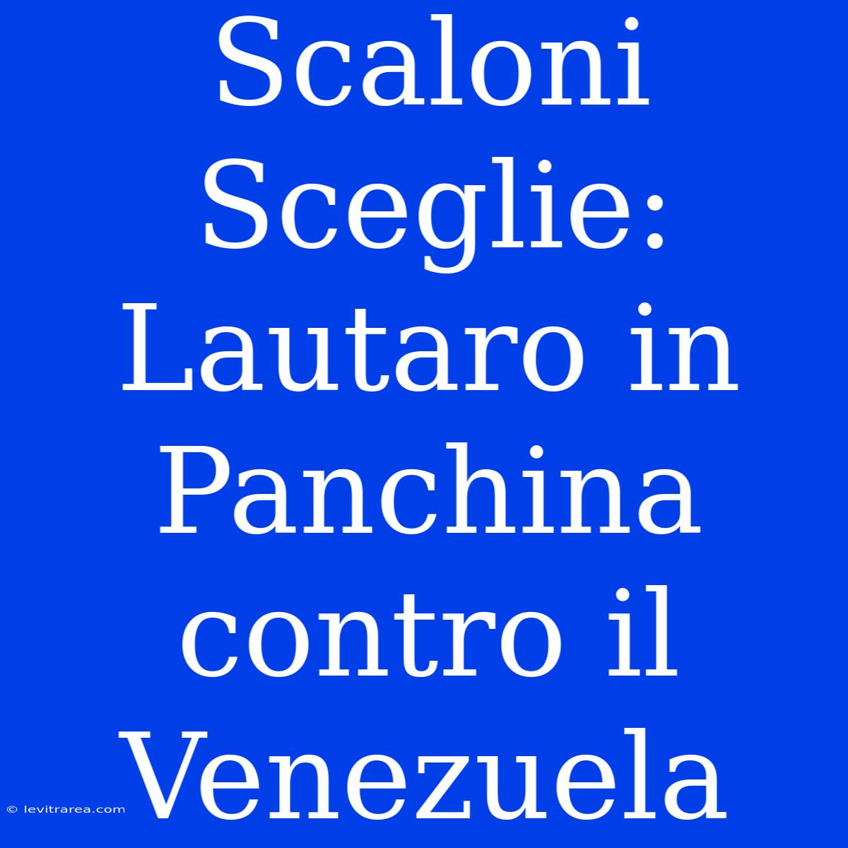 Scaloni Sceglie: Lautaro In Panchina Contro Il Venezuela