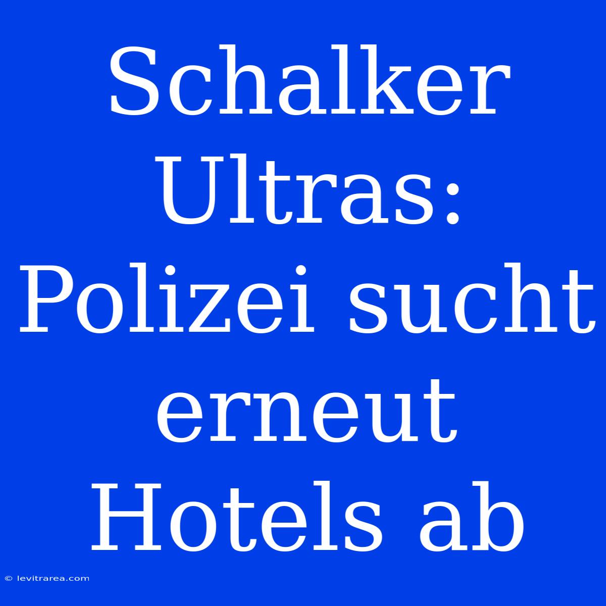 Schalker Ultras: Polizei Sucht Erneut Hotels Ab