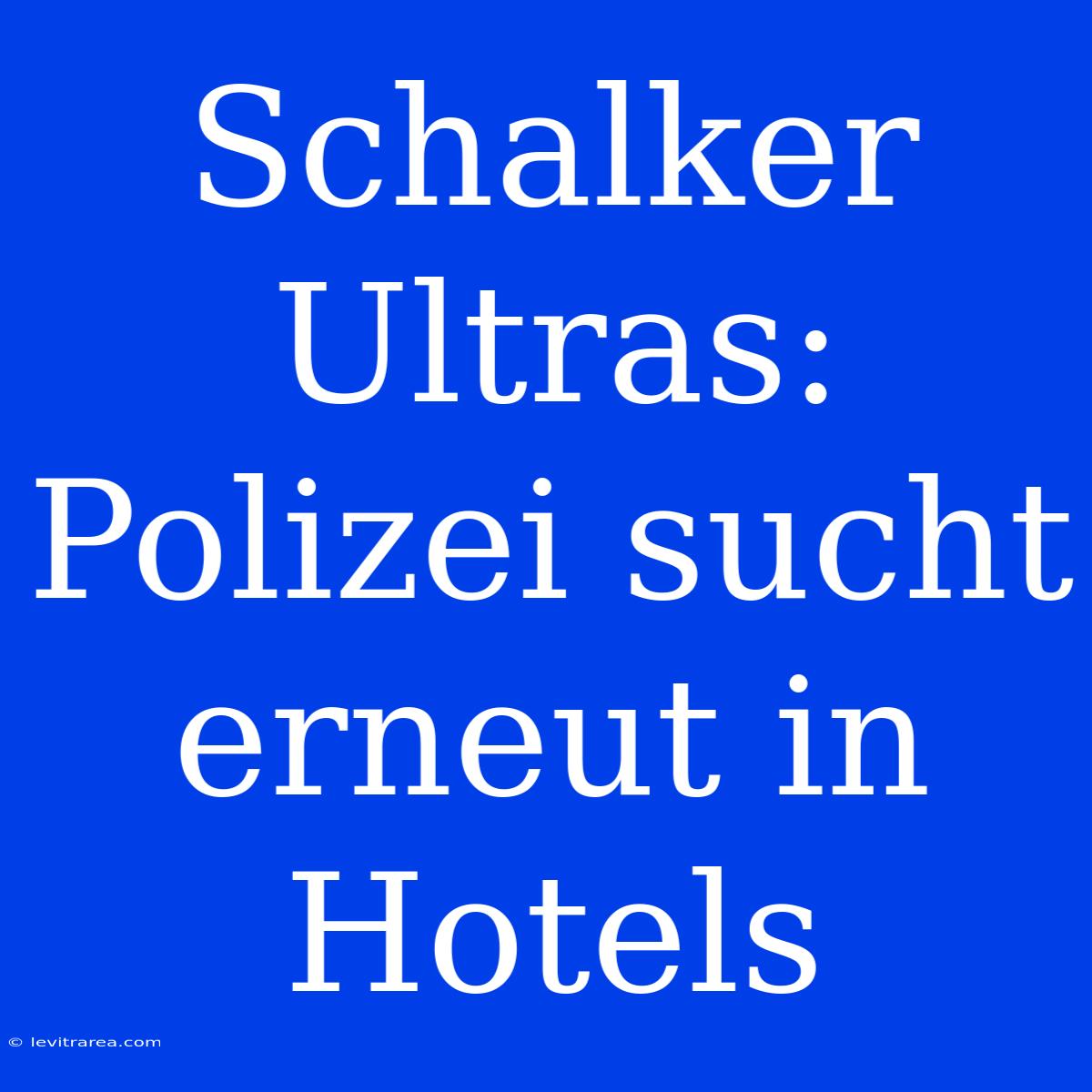 Schalker Ultras: Polizei Sucht Erneut In Hotels