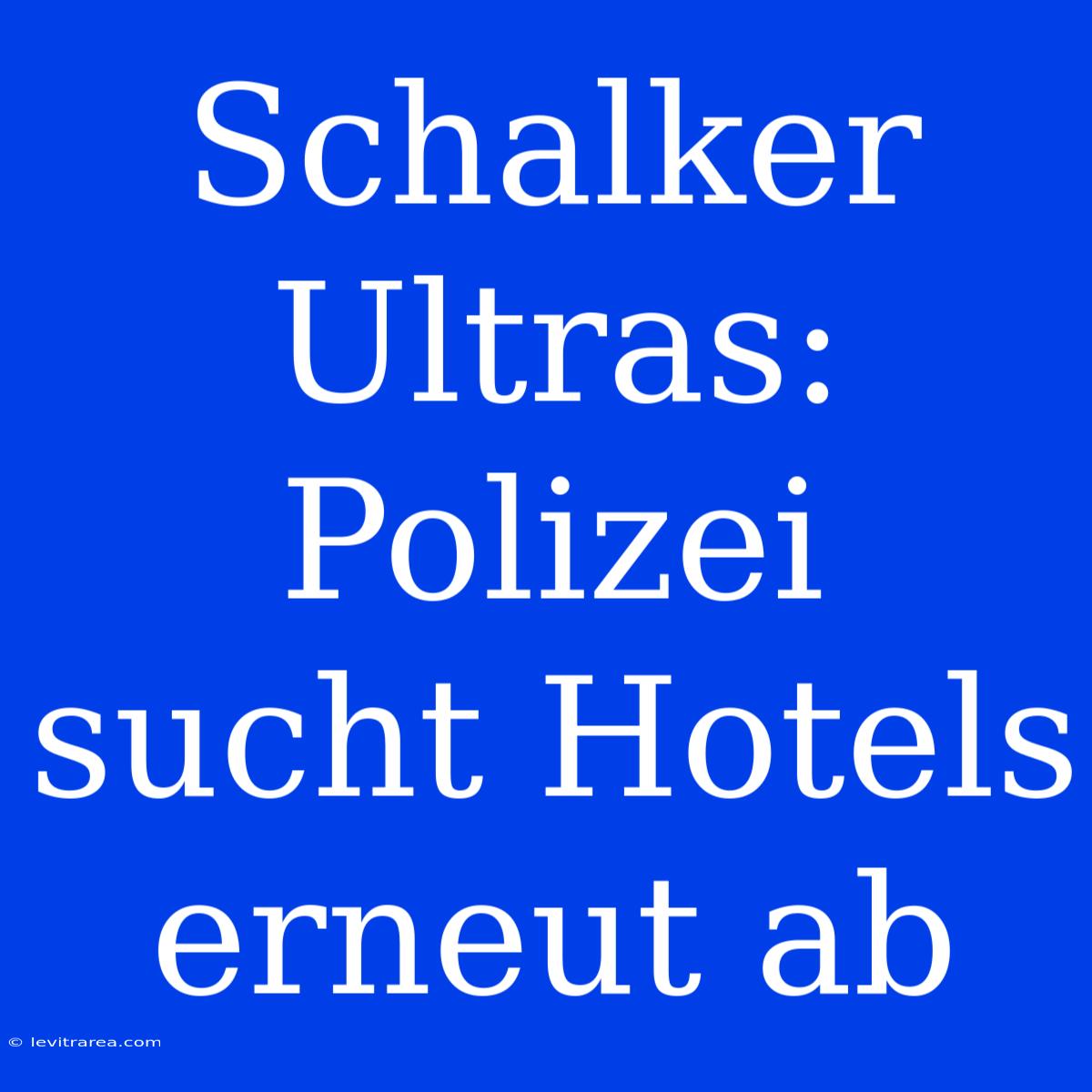 Schalker Ultras: Polizei Sucht Hotels Erneut Ab