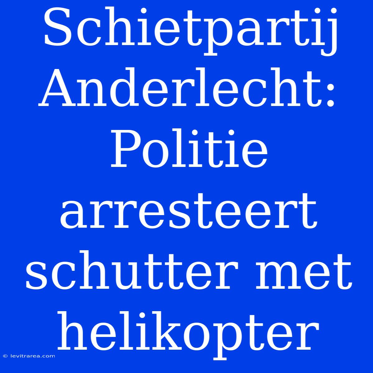 Schietpartij Anderlecht: Politie Arresteert Schutter Met Helikopter