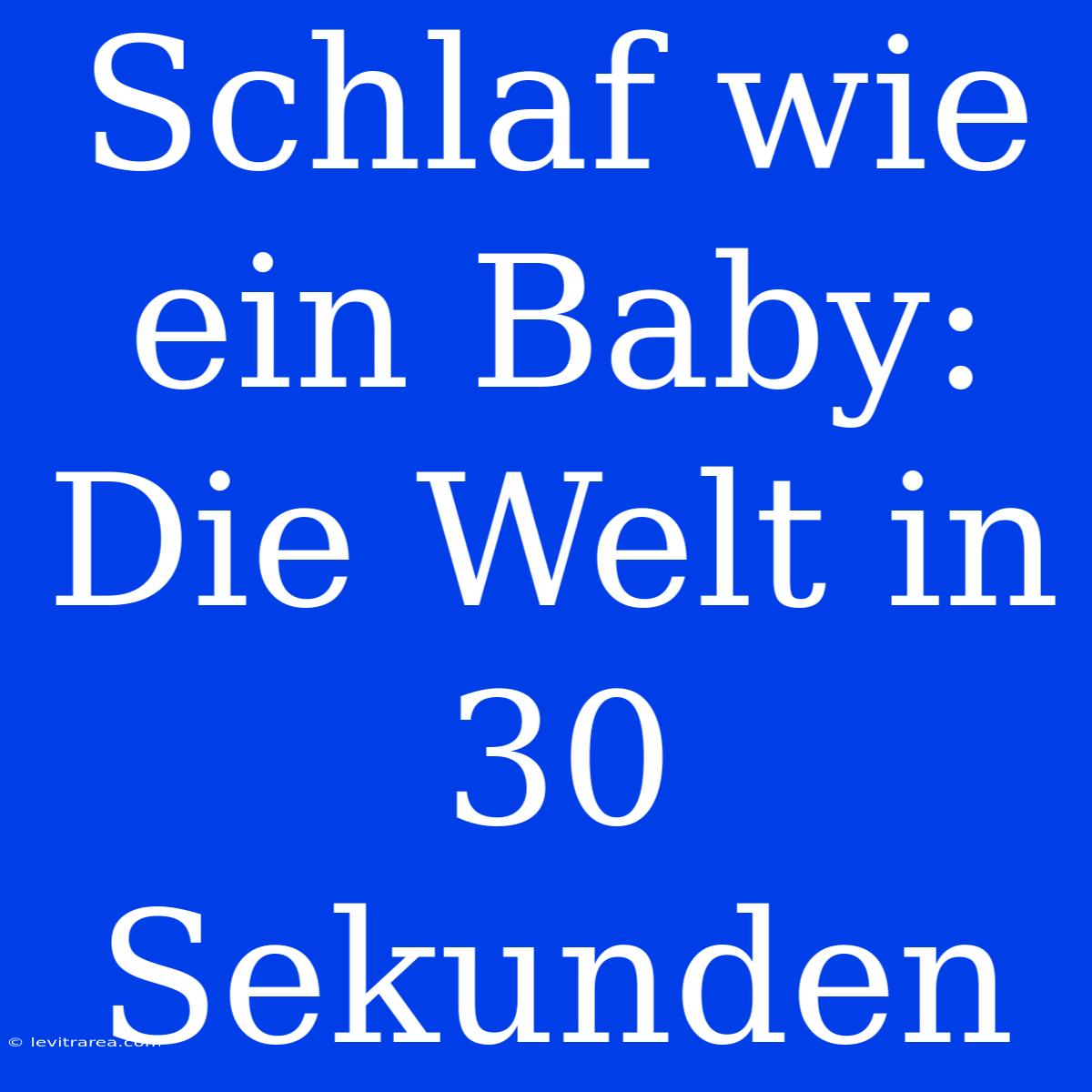 Schlaf Wie Ein Baby: Die Welt In 30 Sekunden