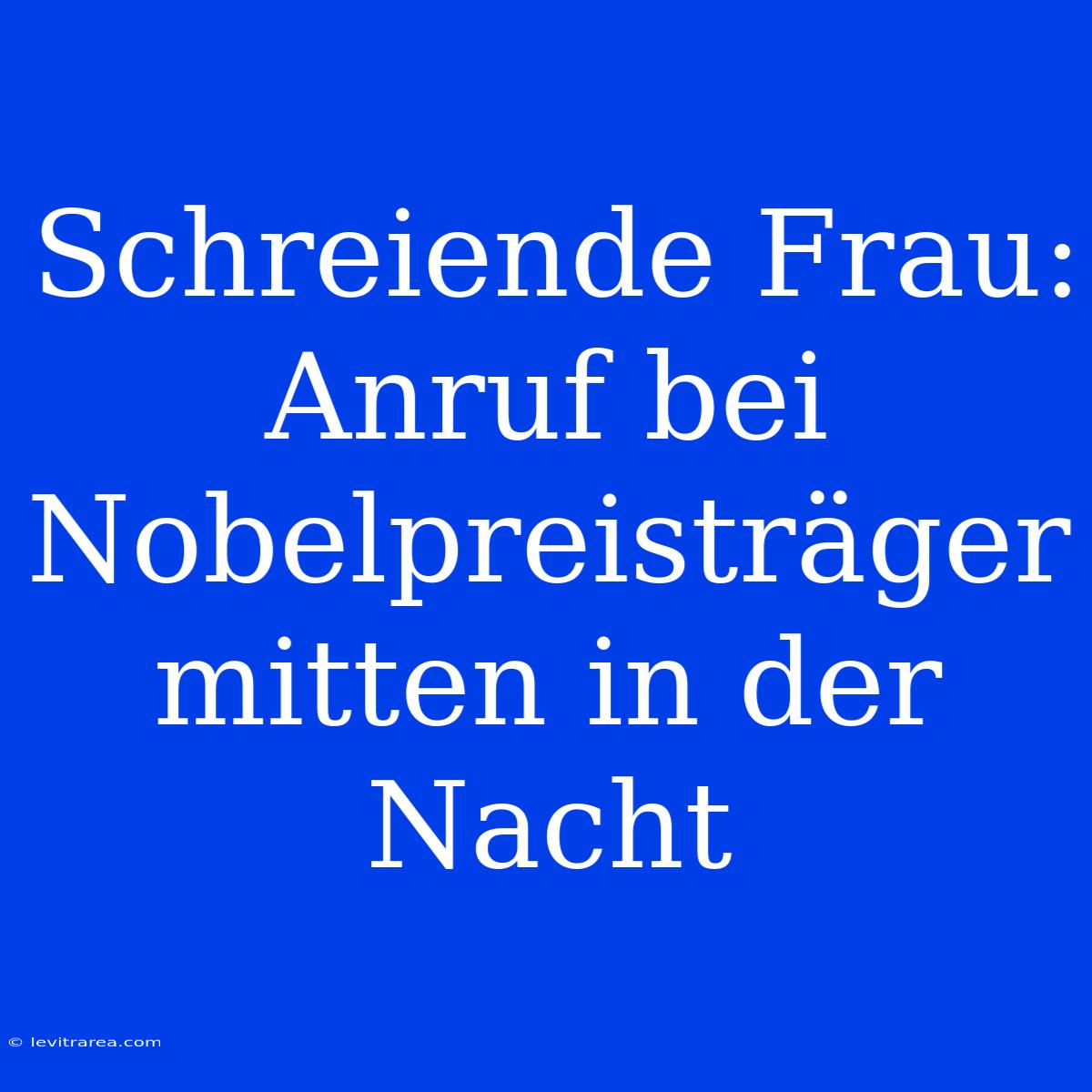 Schreiende Frau: Anruf Bei Nobelpreisträger Mitten In Der Nacht