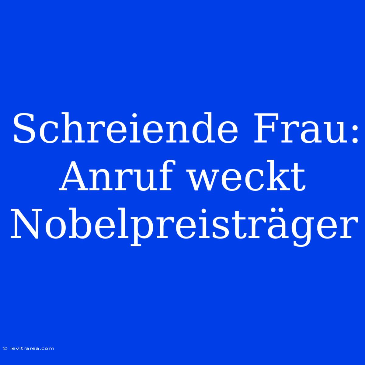 Schreiende Frau: Anruf Weckt Nobelpreisträger