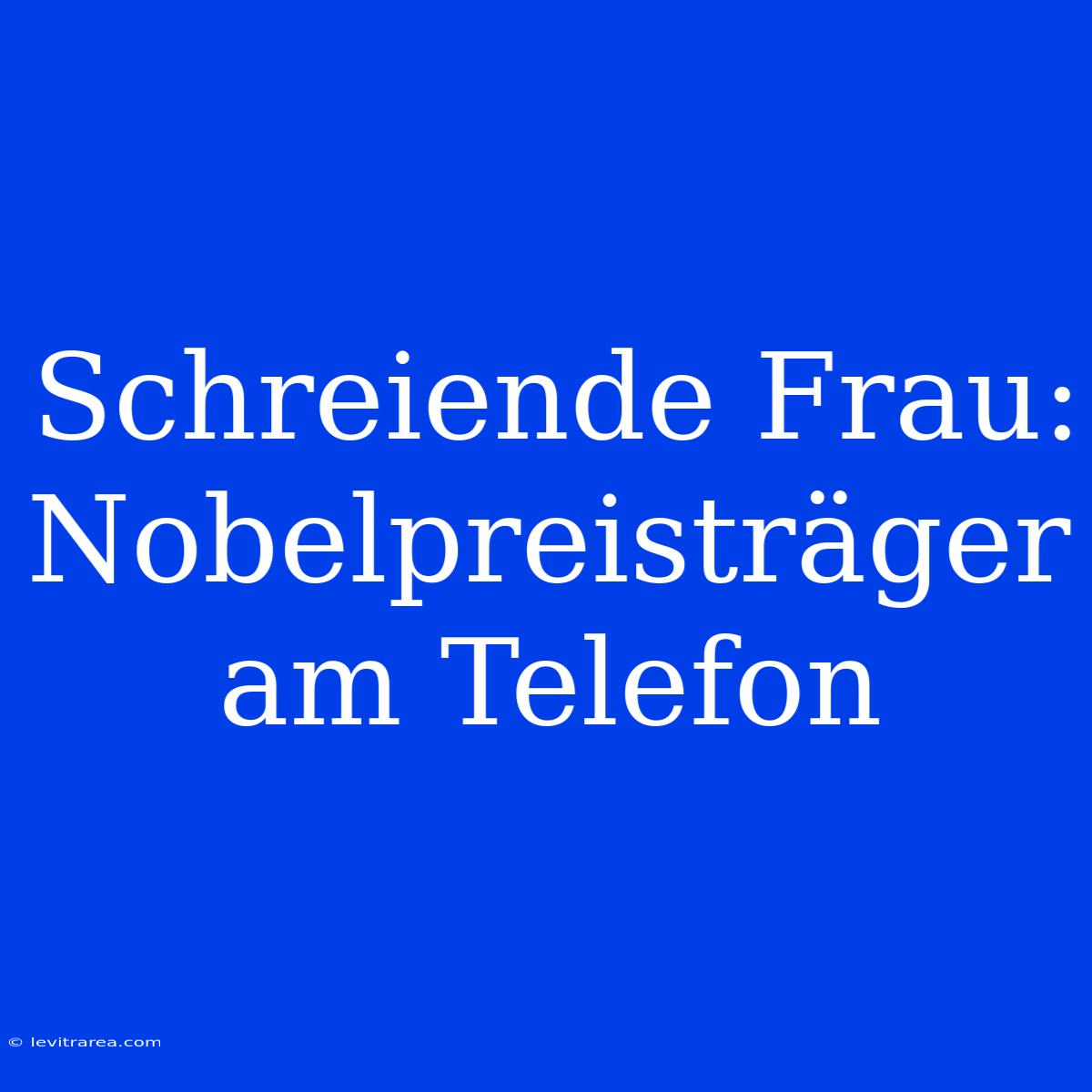 Schreiende Frau: Nobelpreisträger Am Telefon