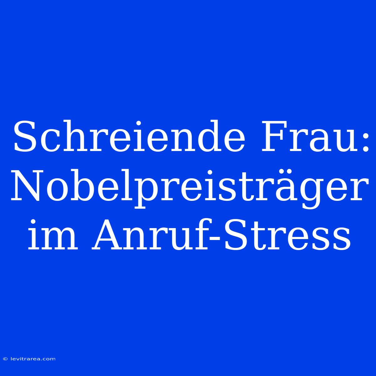 Schreiende Frau: Nobelpreisträger Im Anruf-Stress