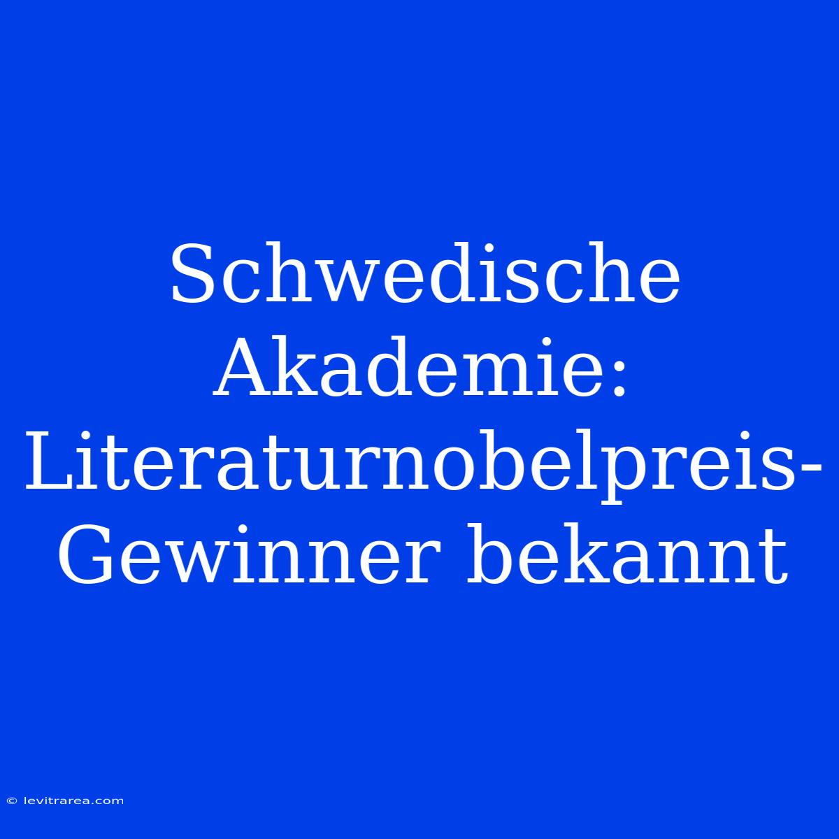 Schwedische Akademie: Literaturnobelpreis-Gewinner Bekannt