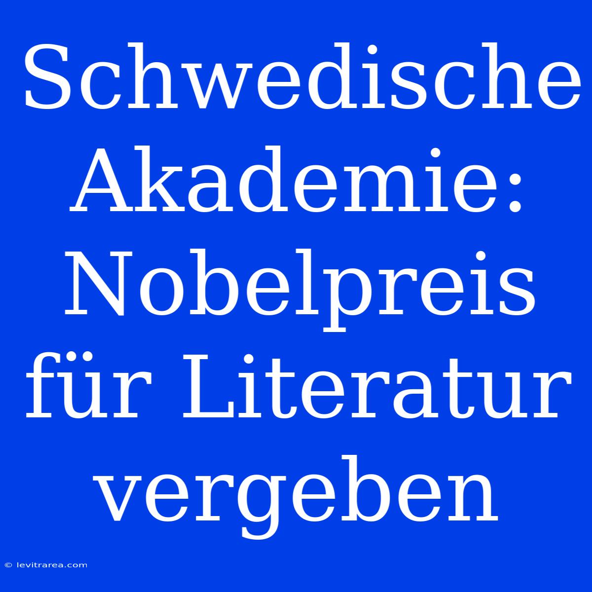 Schwedische Akademie: Nobelpreis Für Literatur Vergeben