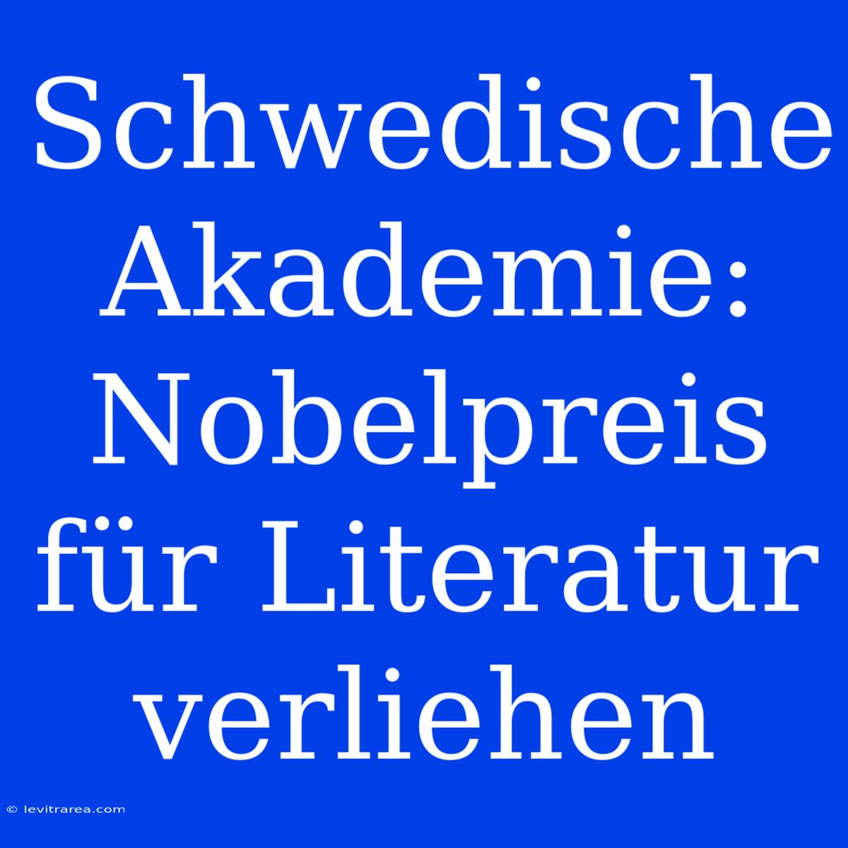 Schwedische Akademie: Nobelpreis Für Literatur Verliehen