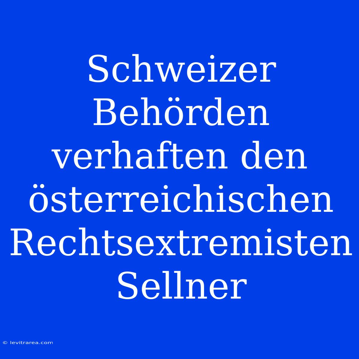 Schweizer Behörden Verhaften Den Österreichischen Rechtsextremisten Sellner