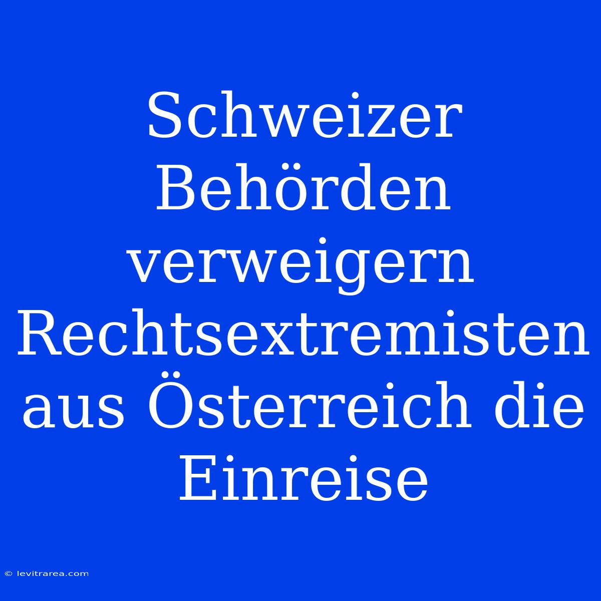 Schweizer Behörden Verweigern Rechtsextremisten Aus Österreich Die Einreise