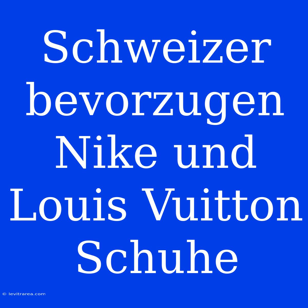 Schweizer Bevorzugen Nike Und Louis Vuitton Schuhe