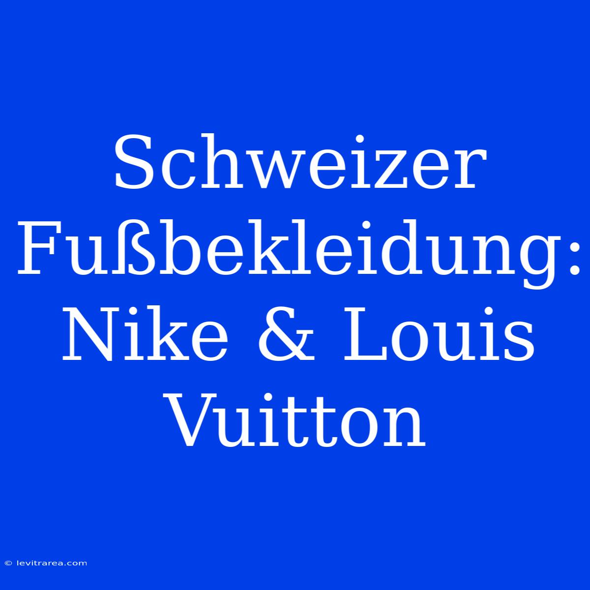 Schweizer Fußbekleidung: Nike & Louis Vuitton 