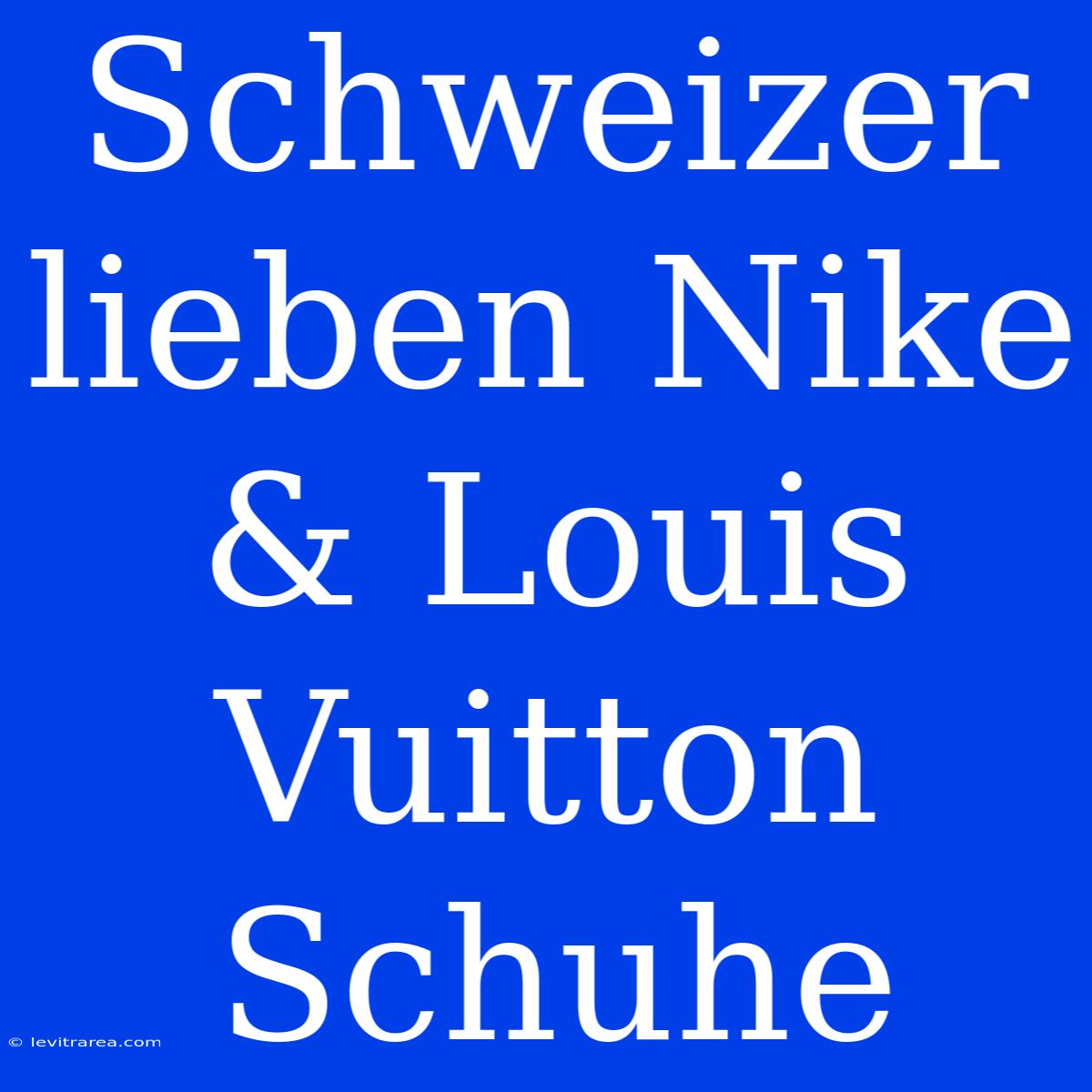 Schweizer Lieben Nike & Louis Vuitton Schuhe